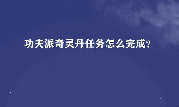 功夫派奇灵丹任务怎么完成？