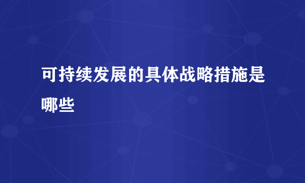 可持续发展的具体战略措施是哪些