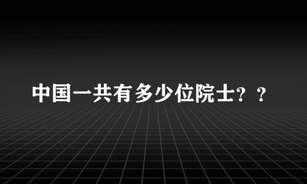 中国一共有多少位院士？？