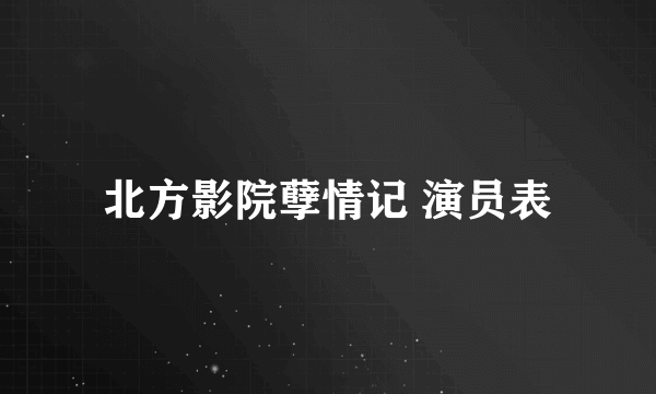 北方影院孽情记 演员表