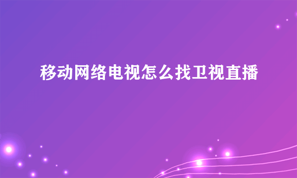 移动网络电视怎么找卫视直播