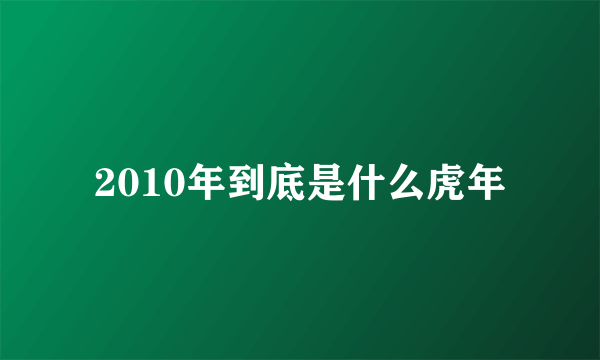 2010年到底是什么虎年