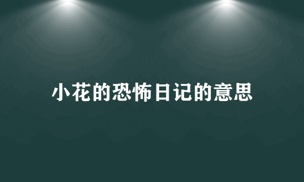 小花的恐怖日记的意思