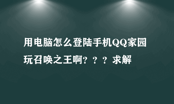 用电脑怎么登陆手机QQ家园玩召唤之王啊？？？求解