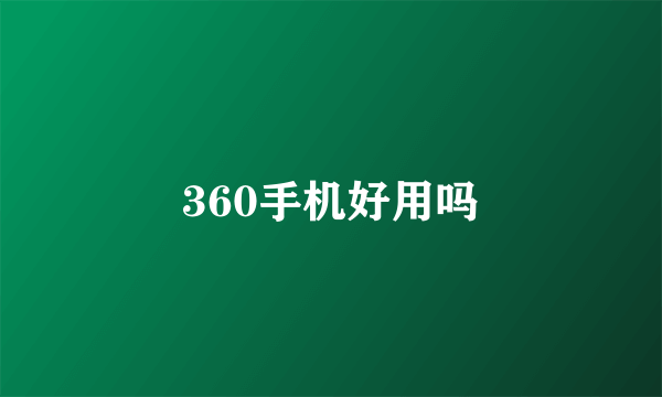 360手机好用吗