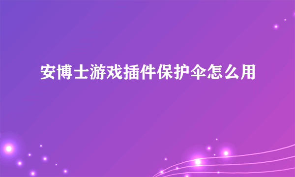 安博士游戏插件保护伞怎么用