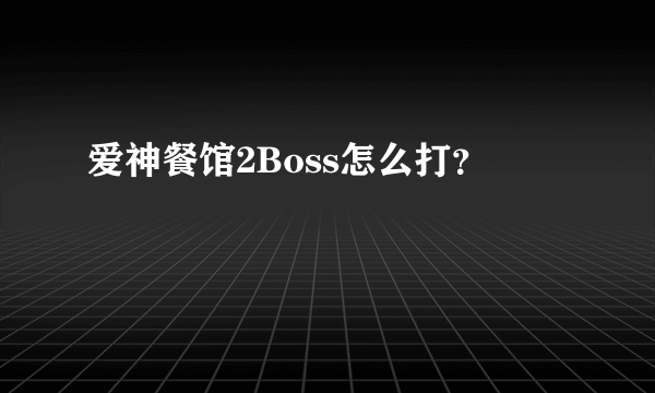 爱神餐馆2Boss怎么打？