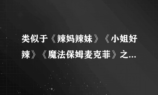 类似于《辣妈辣妹》《小姐好辣》《魔法保姆麦克菲》之类的电影有哪些？