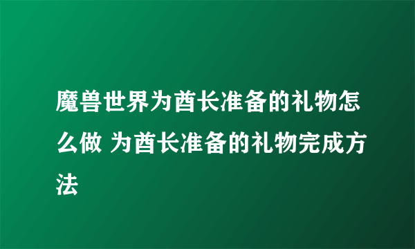 魔兽世界为酋长准备的礼物怎么做 为酋长准备的礼物完成方法