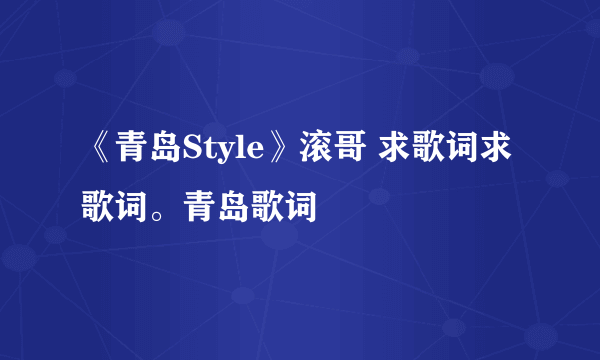 《青岛Style》滚哥 求歌词求歌词。青岛歌词