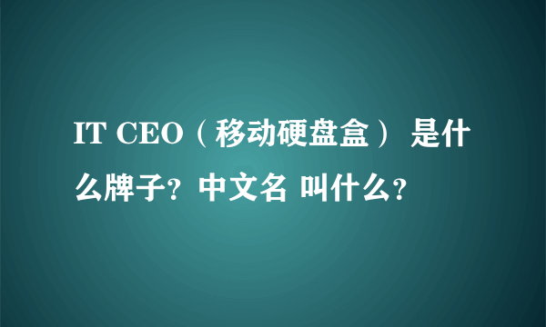 IT CEO（移动硬盘盒） 是什么牌子？中文名 叫什么？