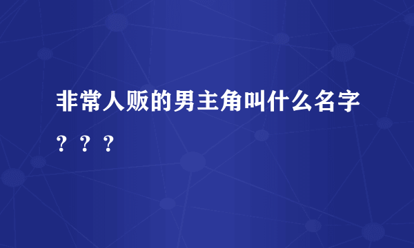 非常人贩的男主角叫什么名字？？？