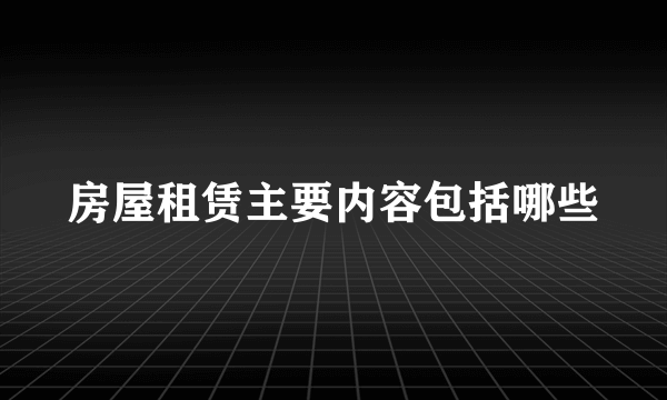 房屋租赁主要内容包括哪些