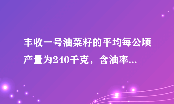 丰收一号油菜籽的平均每公顷产量为240千克，含油率为40%。丰收二号油菜籽比丰收一号的平均每公顷产