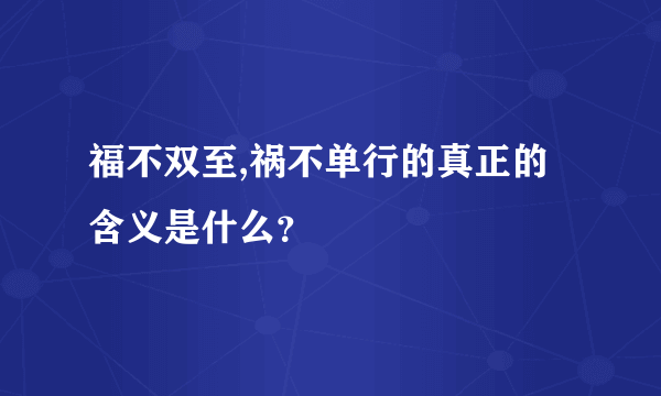 福不双至,祸不单行的真正的含义是什么？