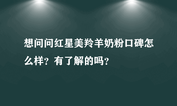 想问问红星美羚羊奶粉口碑怎么样？有了解的吗？