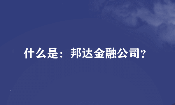 什么是：邦达金融公司？