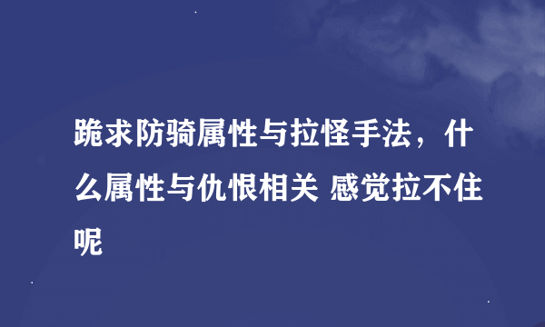 跪求防骑属性与拉怪手法，什么属性与仇恨相关 感觉拉不住呢