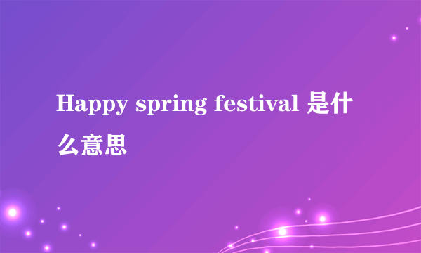 Happy spring festival 是什么意思