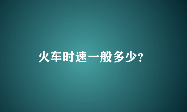 火车时速一般多少？