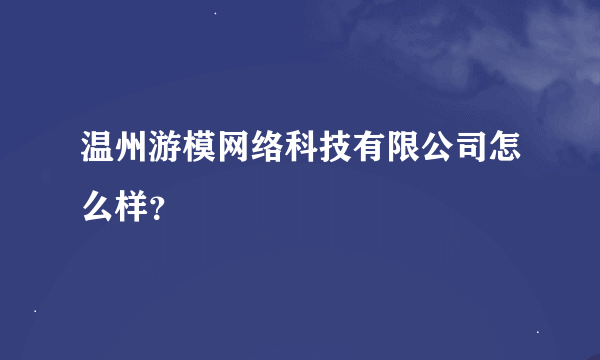 温州游模网络科技有限公司怎么样？