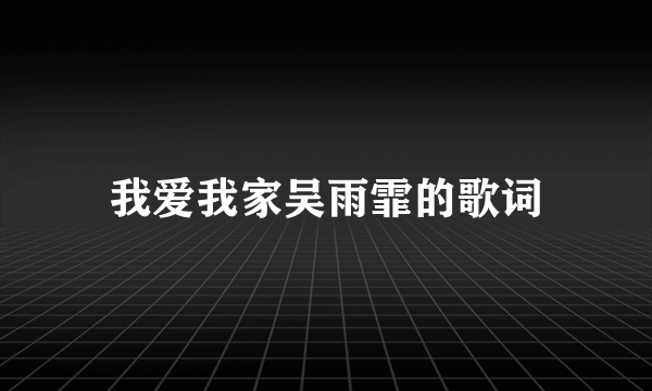 我爱我家吴雨霏的歌词