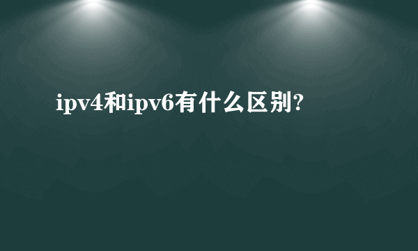 ipv4和ipv6有什么区别?