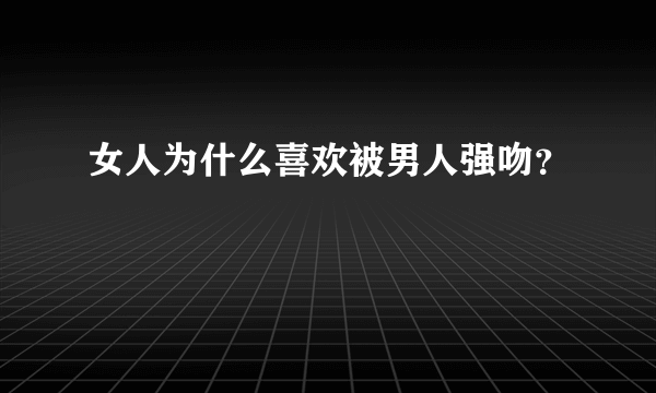 女人为什么喜欢被男人强吻？