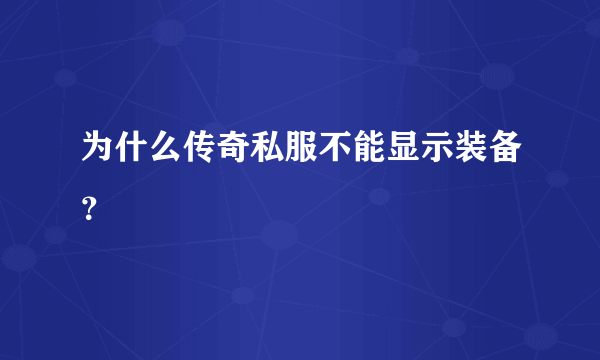 为什么传奇私服不能显示装备？