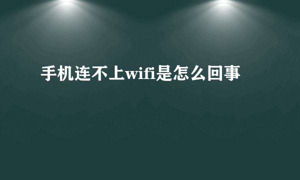 手机连不上wifi是怎么回事