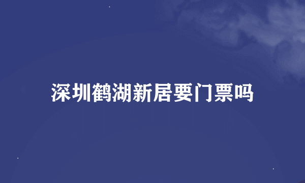 深圳鹤湖新居要门票吗