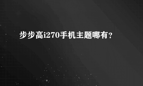 步步高i270手机主题哪有？