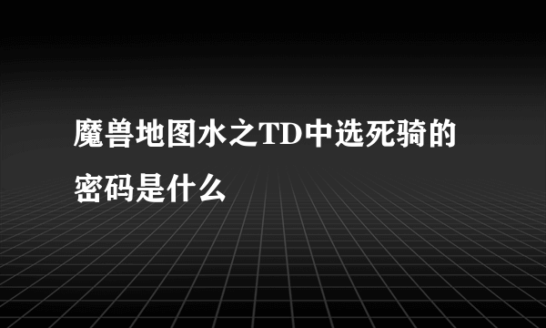 魔兽地图水之TD中选死骑的密码是什么