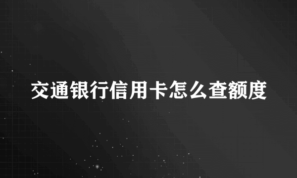 交通银行信用卡怎么查额度