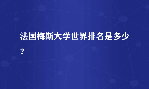 法国梅斯大学世界排名是多少？