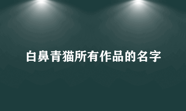 白鼻青猫所有作品的名字