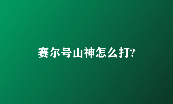 赛尔号山神怎么打?