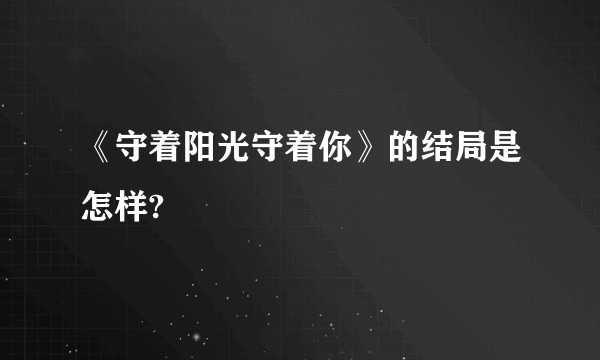 《守着阳光守着你》的结局是怎样?