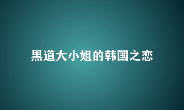 黑道大小姐的韩国之恋