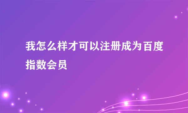 我怎么样才可以注册成为百度指数会员