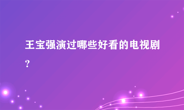 王宝强演过哪些好看的电视剧？