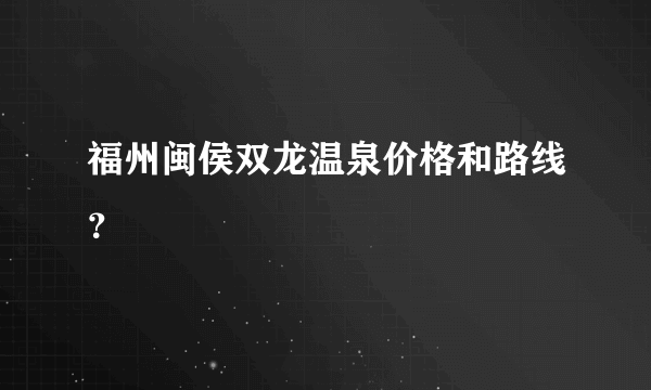 福州闽侯双龙温泉价格和路线？