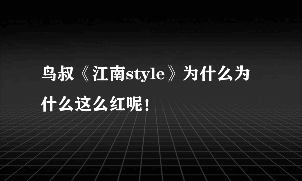 鸟叔《江南style》为什么为什么这么红呢！