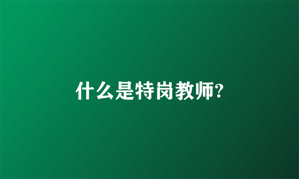 什么是特岗教师?