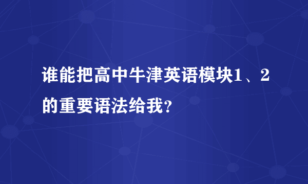 谁能把高中牛津英语模块1、2的重要语法给我？