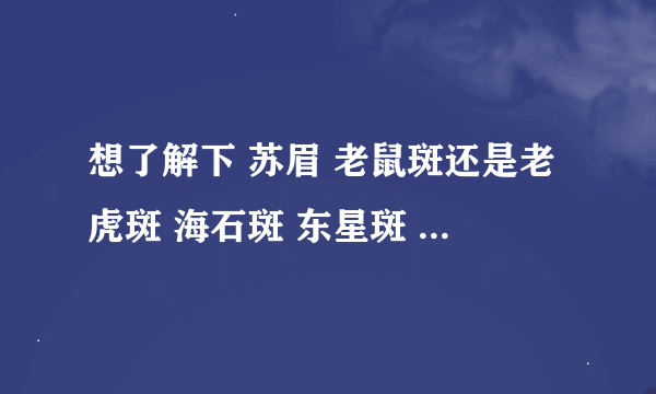 想了解下 苏眉 老鼠斑还是老虎斑 海石斑 东星斑 海皇斑 等等一系列鱼类名称及档次排名