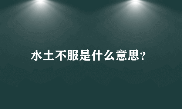 水土不服是什么意思？