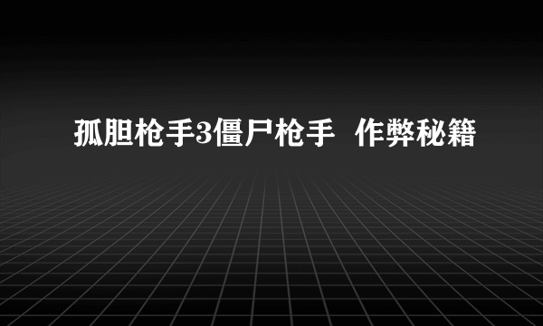 孤胆枪手3僵尸枪手  作弊秘籍