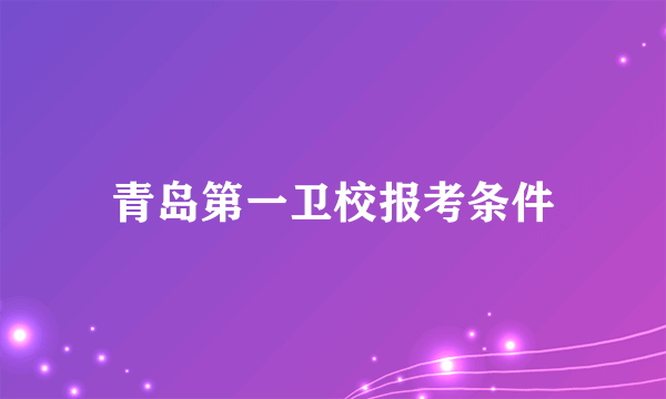 青岛第一卫校报考条件