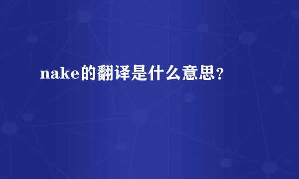 nake的翻译是什么意思？